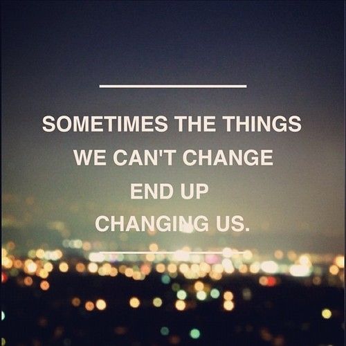 The Things We Can’t Change Change&nbsp;Us